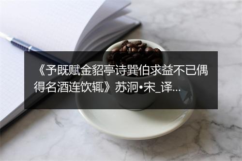 《予既赋金貂亭诗巽伯求益不已偶得名酒连饮辄》苏泂•宋_译文鉴赏_翻译赏析