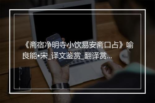 《斋宿净明寺小饮易安斋口占》喻良能•宋_译文鉴赏_翻译赏析