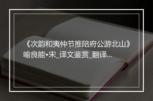 《次韵和夷仲节推陪府公游北山》喻良能•宋_译文鉴赏_翻译赏析