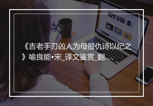 《吉老手刃凶人为母报仇诗以纪之》喻良能•宋_译文鉴赏_翻译赏析