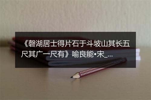 《磬湖居士得片石于斗坡山其长五尺其广一尺有》喻良能•宋_译文鉴赏_翻译赏析