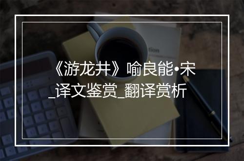 《游龙井》喻良能•宋_译文鉴赏_翻译赏析