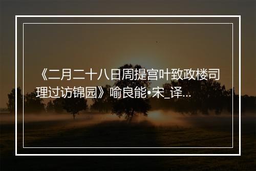 《二月二十八日周提宫叶致政楼司理过访锦园》喻良能•宋_译文鉴赏_翻译赏析