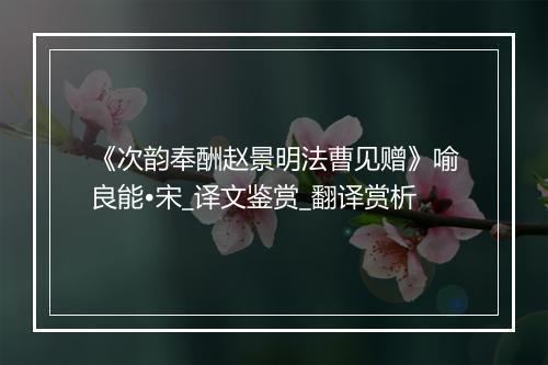 《次韵奉酬赵景明法曹见赠》喻良能•宋_译文鉴赏_翻译赏析