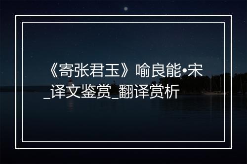 《寄张君玉》喻良能•宋_译文鉴赏_翻译赏析