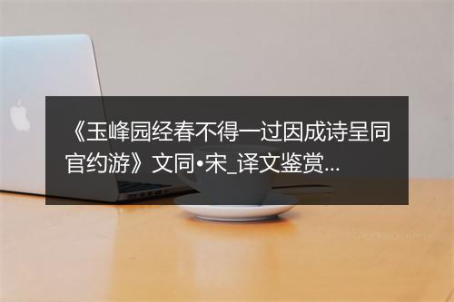 《玉峰园经春不得一过因成诗呈同官约游》文同•宋_译文鉴赏_翻译赏析