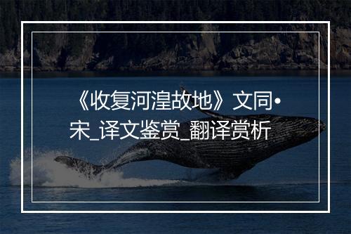 《收复河湟故地》文同•宋_译文鉴赏_翻译赏析