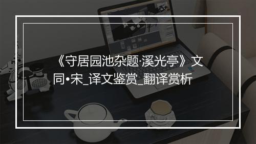 《守居园池杂题·溪光亭》文同•宋_译文鉴赏_翻译赏析