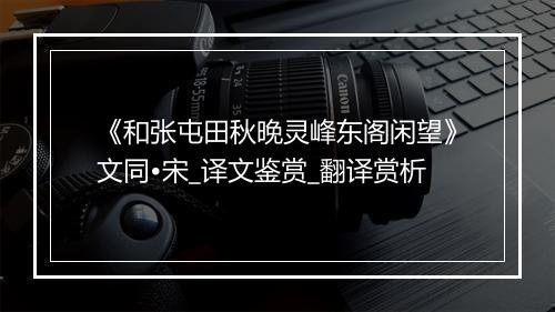 《和张屯田秋晚灵峰东阁闲望》文同•宋_译文鉴赏_翻译赏析