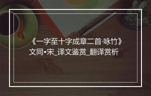 《一字至十字成章二首·咏竹》文同•宋_译文鉴赏_翻译赏析