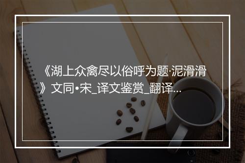 《湖上众禽尽以俗呼为题·泥滑滑》文同•宋_译文鉴赏_翻译赏析