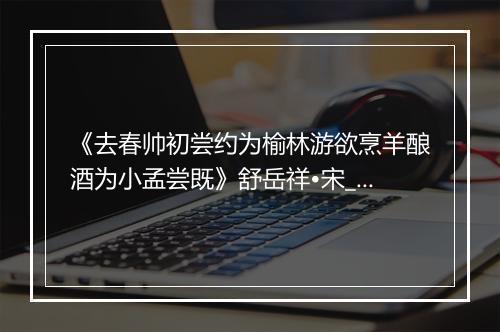 《去春帅初尝约为榆林游欲烹羊酿酒为小孟尝既》舒岳祥•宋_译文鉴赏_翻译赏析