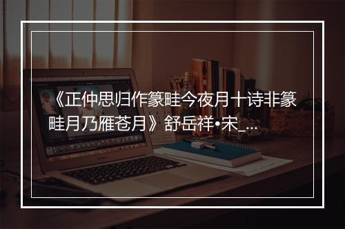 《正仲思归作篆畦今夜月十诗非篆畦月乃雁苍月》舒岳祥•宋_译文鉴赏_翻译赏析