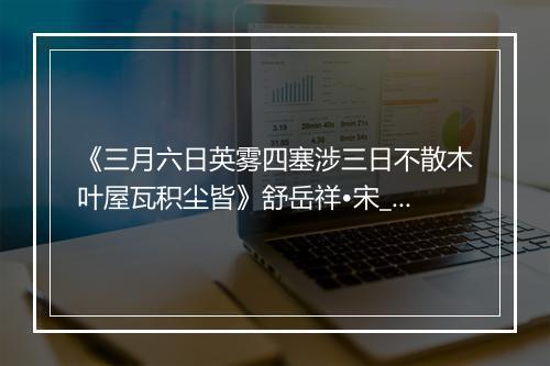 《三月六日英雾四塞涉三日不散木叶屋瓦积尘皆》舒岳祥•宋_译文鉴赏_翻译赏析