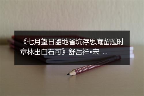 《七月望日避地省坑存思庵留题时章林出白石可》舒岳祥•宋_译文鉴赏_翻译赏析