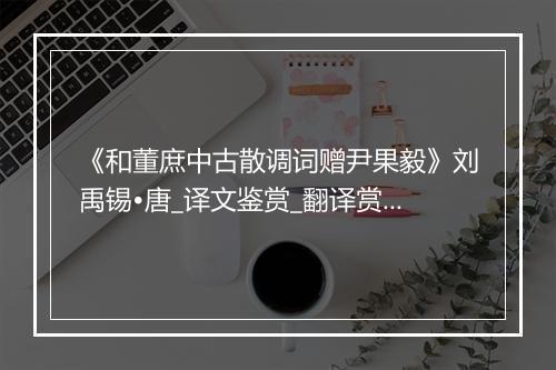 《和董庶中古散调词赠尹果毅》刘禹锡•唐_译文鉴赏_翻译赏析