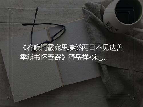 《春晚闻霰宛思凄然两日不见达善季辩书怀奉寄》舒岳祥•宋_译文鉴赏_翻译赏析