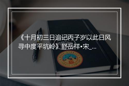 《十月初三日追记丙子岁以此日风寻中度平坑岭》舒岳祥•宋_译文鉴赏_翻译赏析