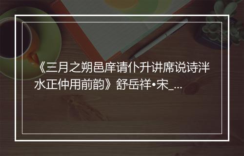 《三月之朔邑庠请仆升讲席说诗泮水正仲用前韵》舒岳祥•宋_译文鉴赏_翻译赏析