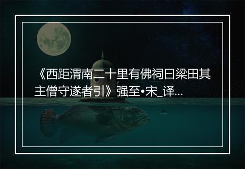 《西距渭南二十里有佛祠曰梁田其主僧守遂者引》强至•宋_译文鉴赏_翻译赏析