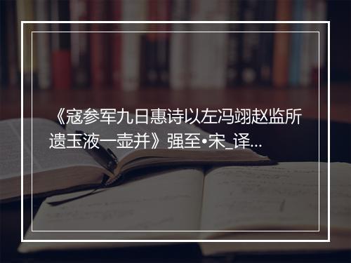 《寇参军九日惠诗以左冯翊赵监所遗玉液一壶并》强至•宋_译文鉴赏_翻译赏析