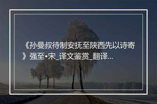 《孙曼叔待制安抚至陕西先以诗寄》强至•宋_译文鉴赏_翻译赏析