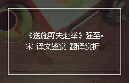 《送施野夫赴举》强至•宋_译文鉴赏_翻译赏析