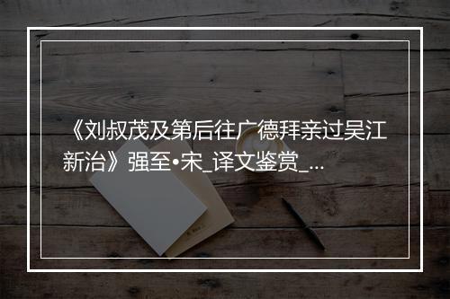 《刘叔茂及第后往广德拜亲过吴江新治》强至•宋_译文鉴赏_翻译赏析