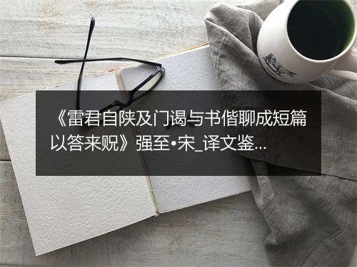 《雷君自陕及门谒与书偕聊成短篇以答来贶》强至•宋_译文鉴赏_翻译赏析