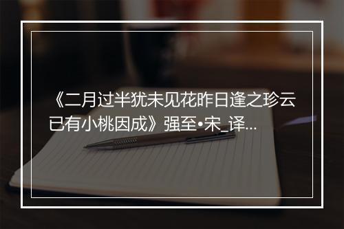 《二月过半犹未见花昨日逢之珍云已有小桃因成》强至•宋_译文鉴赏_翻译赏析