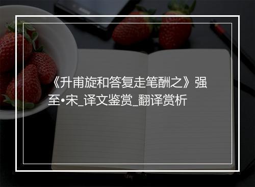 《升甫旋和答复走笔酬之》强至•宋_译文鉴赏_翻译赏析