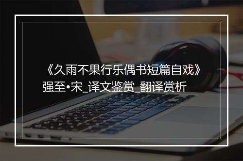 《久雨不果行乐偶书短篇自戏》强至•宋_译文鉴赏_翻译赏析