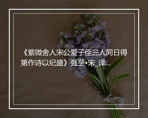 《紫微舍人宋公爱子侄三人同日得第作诗以纪盛》强至•宋_译文鉴赏_翻译赏析