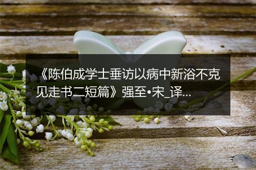 《陈伯成学士垂访以病中新浴不克见走书二短篇》强至•宋_译文鉴赏_翻译赏析