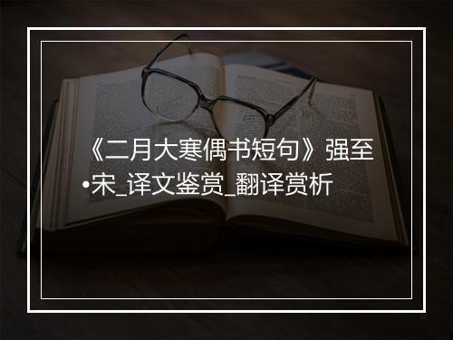 《二月大寒偶书短句》强至•宋_译文鉴赏_翻译赏析