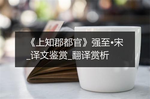 《上知郡都官》强至•宋_译文鉴赏_翻译赏析