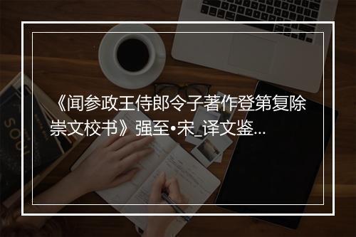 《闻参政王侍郎令子著作登第复除崇文校书》强至•宋_译文鉴赏_翻译赏析