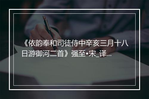 《依韵奉和司徒侍中辛亥三月十八日游御河二首》强至•宋_译文鉴赏_翻译赏析