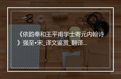 《依韵奉和王平甫学士寄元内翰诗》强至•宋_译文鉴赏_翻译赏析