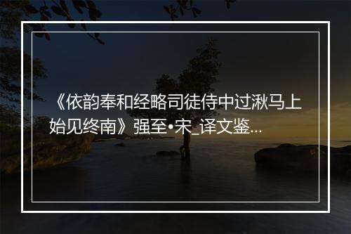 《依韵奉和经略司徒侍中过湫马上始见终南》强至•宋_译文鉴赏_翻译赏析