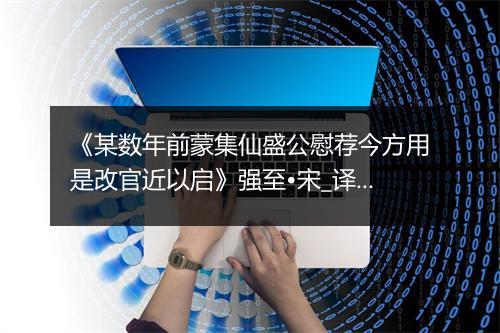 《某数年前蒙集仙盛公慰荐今方用是改官近以启》强至•宋_译文鉴赏_翻译赏析