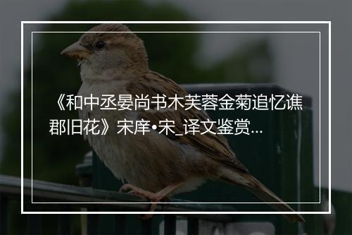 《和中丞晏尚书木芙蓉金菊追忆谯郡旧花》宋庠•宋_译文鉴赏_翻译赏析