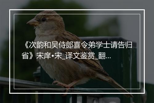 《次韵和吴侍郎喜令弟学士请告归省》宋庠•宋_译文鉴赏_翻译赏析