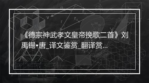 《德宗神武孝文皇帝挽歌二首》刘禹锡•唐_译文鉴赏_翻译赏析