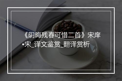 《阴晦残春可惜二首》宋庠•宋_译文鉴赏_翻译赏析