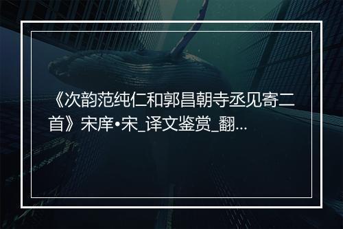 《次韵范纯仁和郭昌朝寺丞见寄二首》宋庠•宋_译文鉴赏_翻译赏析