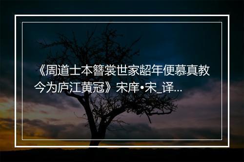 《周道士本簪裳世家龆年便慕真教今为庐江黄冠》宋庠•宋_译文鉴赏_翻译赏析