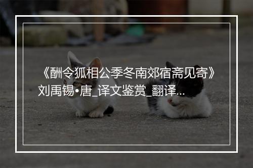 《酬令狐相公季冬南郊宿斋见寄》刘禹锡•唐_译文鉴赏_翻译赏析