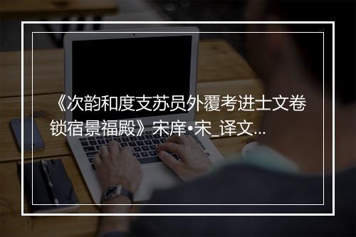 《次韵和度支苏员外覆考进士文卷锁宿景福殿》宋庠•宋_译文鉴赏_翻译赏析