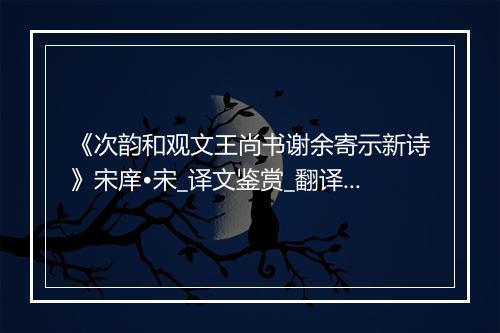 《次韵和观文王尚书谢余寄示新诗》宋庠•宋_译文鉴赏_翻译赏析